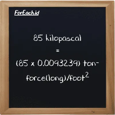 How to convert kilopascal to ton-force(long)/foot<sup>2</sup>: 85 kilopascal (kPa) is equivalent to 85 times 0.0093239 ton-force(long)/foot<sup>2</sup> (LT f/ft<sup>2</sup>)